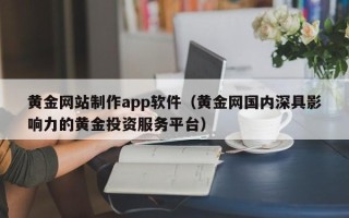 泗洪黄金网站制作app软件（黄金网国内深具影响力的黄金投资服务平台）