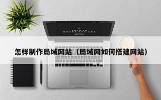泗洪怎样制作局域网站（局域网如何搭建网站）