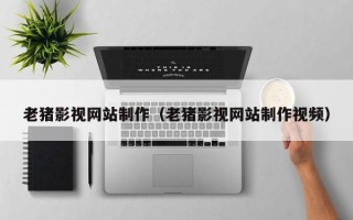 泗洪老猪影视网站制作（老猪影视网站制作视频）