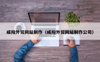 泗洪咸阳外贸网站制作（咸阳外贸网站制作公司）