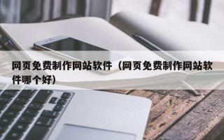 泗洪网页免费制作网站软件（网页免费制作网站软件哪个好）