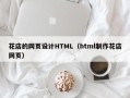 泗洪花店的网页设计HTML（html制作花店网页）