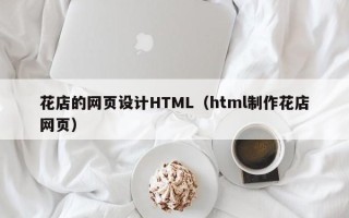 泗洪花店的网页设计HTML（html制作花店网页）