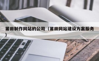 泗洪莆田制作网站的公司（莆田网站建设方案服务）