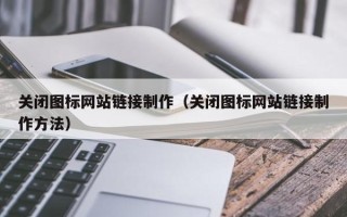 泗洪关闭图标网站链接制作（关闭图标网站链接制作方法）