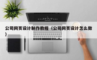 泗洪公司网页设计制作教程（公司网页设计怎么做）