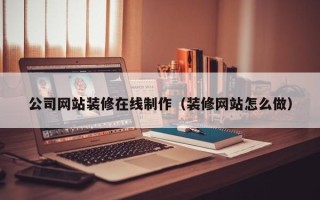 泗洪公司网站装修在线制作（装修网站怎么做）