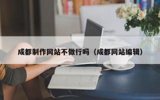 泗洪成都制作网站不做行吗（成都网站编辑）