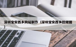 泗洪深圳宝安西乡网站制作（深圳宝安西乡控规图）