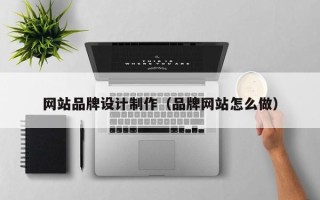 泗洪网站品牌设计制作（品牌网站怎么做）